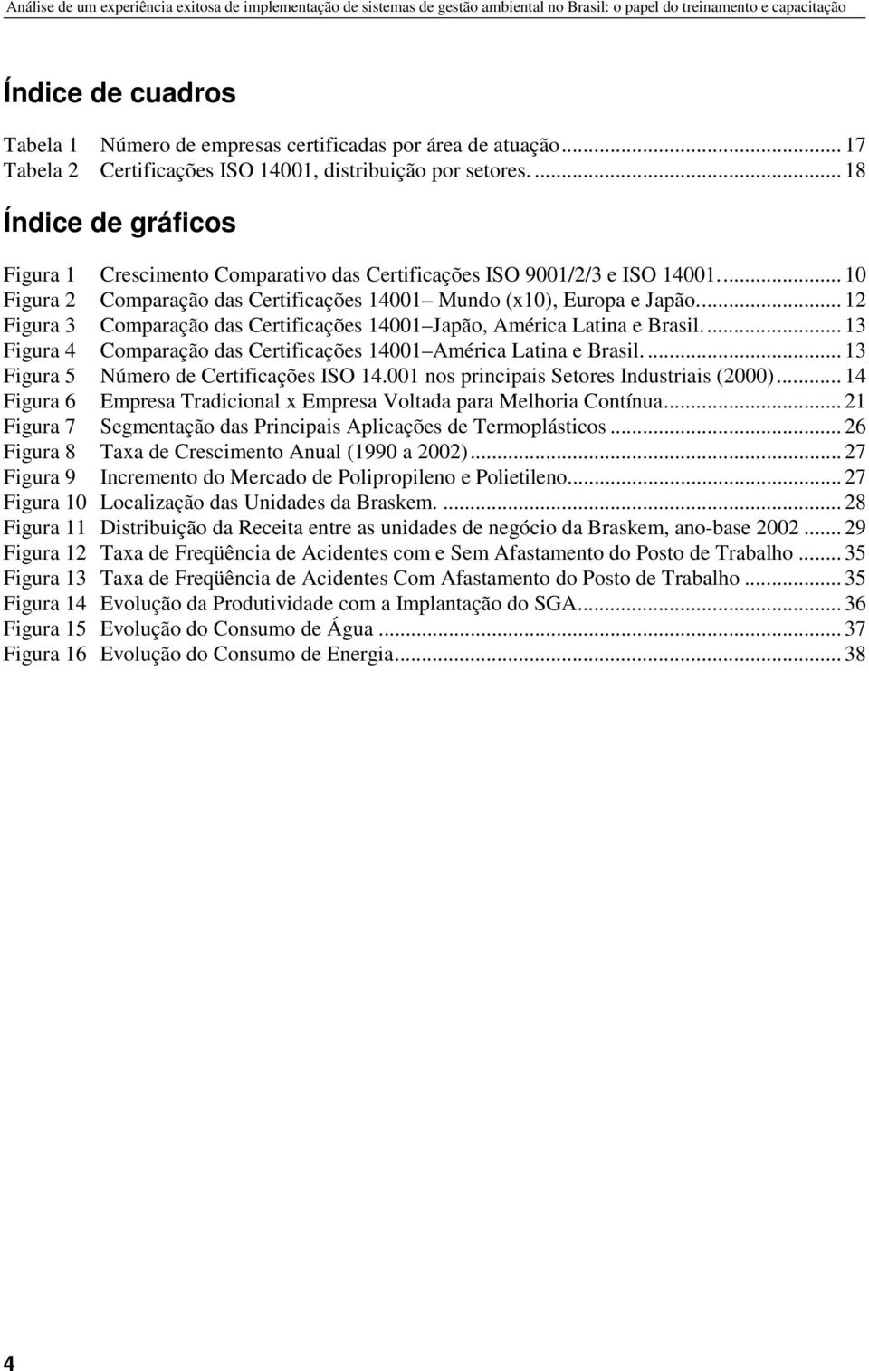 .. 12 Figura 3 Comparação das Certificações 14001 Japão, América Latina e Brasil... 13 Figura 4 Comparação das Certificações 14001 América Latina e Brasil.... 13 Figura 5 Número de Certificações ISO 14.