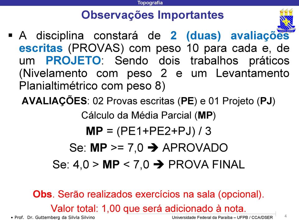 Cálculo da Média Parcial (MP) MP = (PE+PE2+PJ) / 3 Se: MP >= 7,0 APROVADO Se: 4,0 > MP < 7,0 PROVA FINAL Obs.