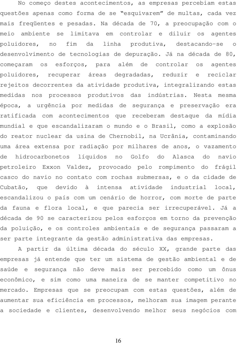 Já na década de 80, começaram os esforços, para além de controlar os agentes poluidores, recuperar áreas degradadas, reduzir e reciclar rejeitos decorrentes da atividade produtiva, integralizando