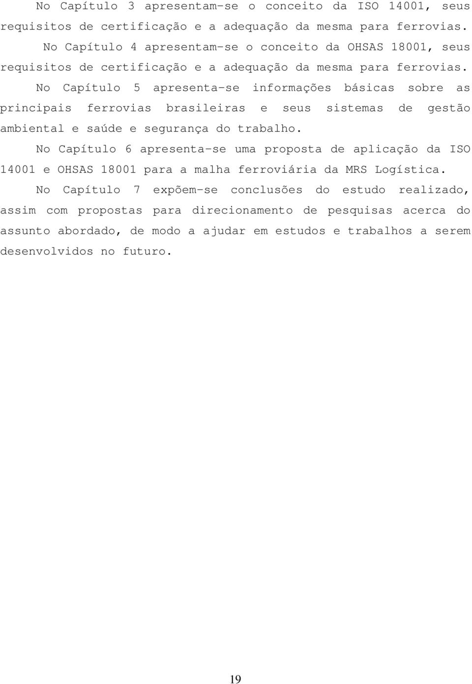 No Capítulo 5 apresenta-se informações básicas sobre as principais ferrovias brasileiras e seus sistemas de gestão ambiental e saúde e segurança do trabalho.