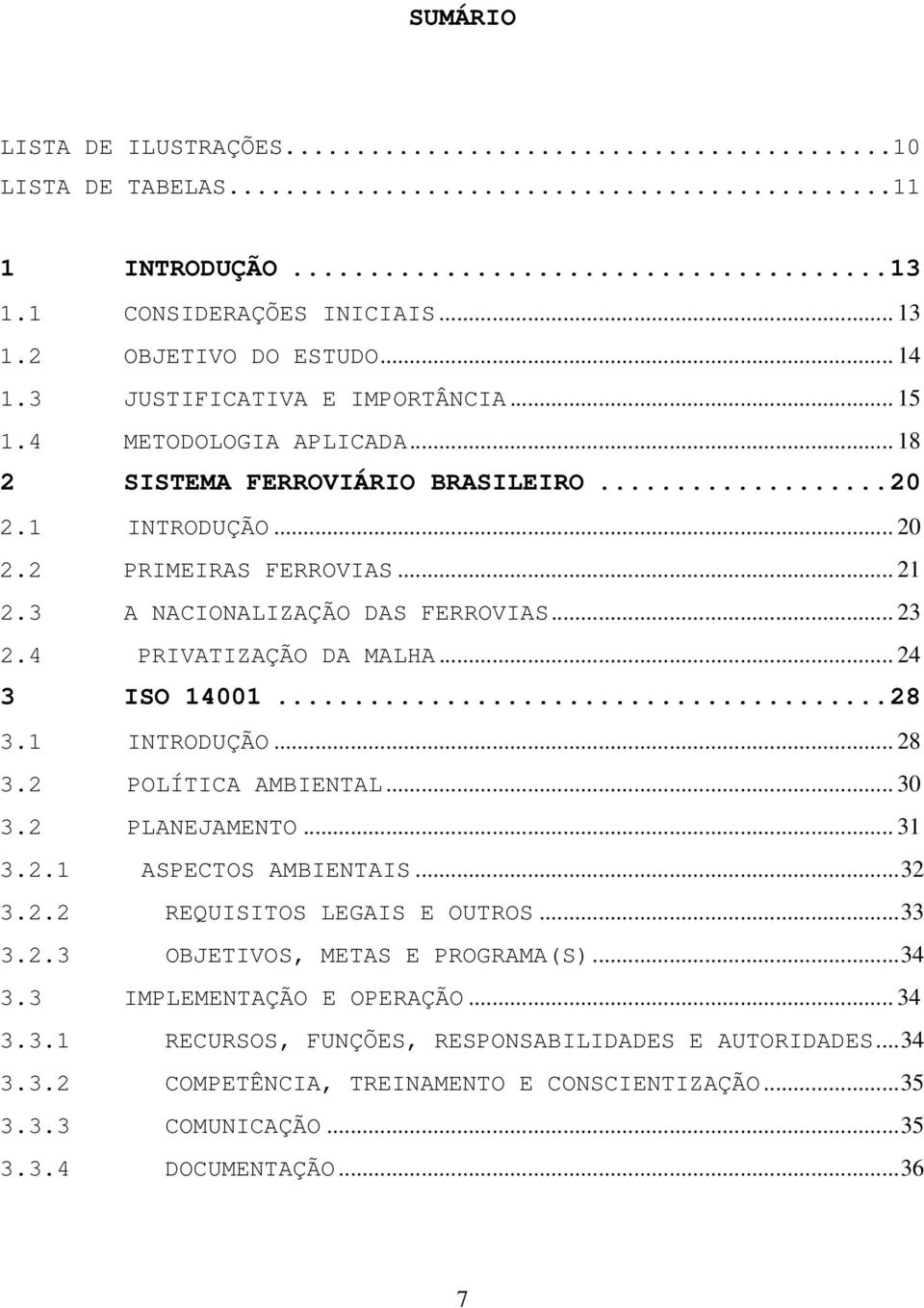 .. 24 3 ISO 14001...28 3.1 INTRODUÇÃO... 28 3.2 POLÍTICA AMBIENTAL... 30 3.2 PLANEJAMENTO... 31 3.2.1 ASPECTOS AMBIENTAIS...32 3.2.2 REQUISITOS LEGAIS E OUTROS...33 3.2.3 OBJETIVOS, METAS E PROGRAMA(S).