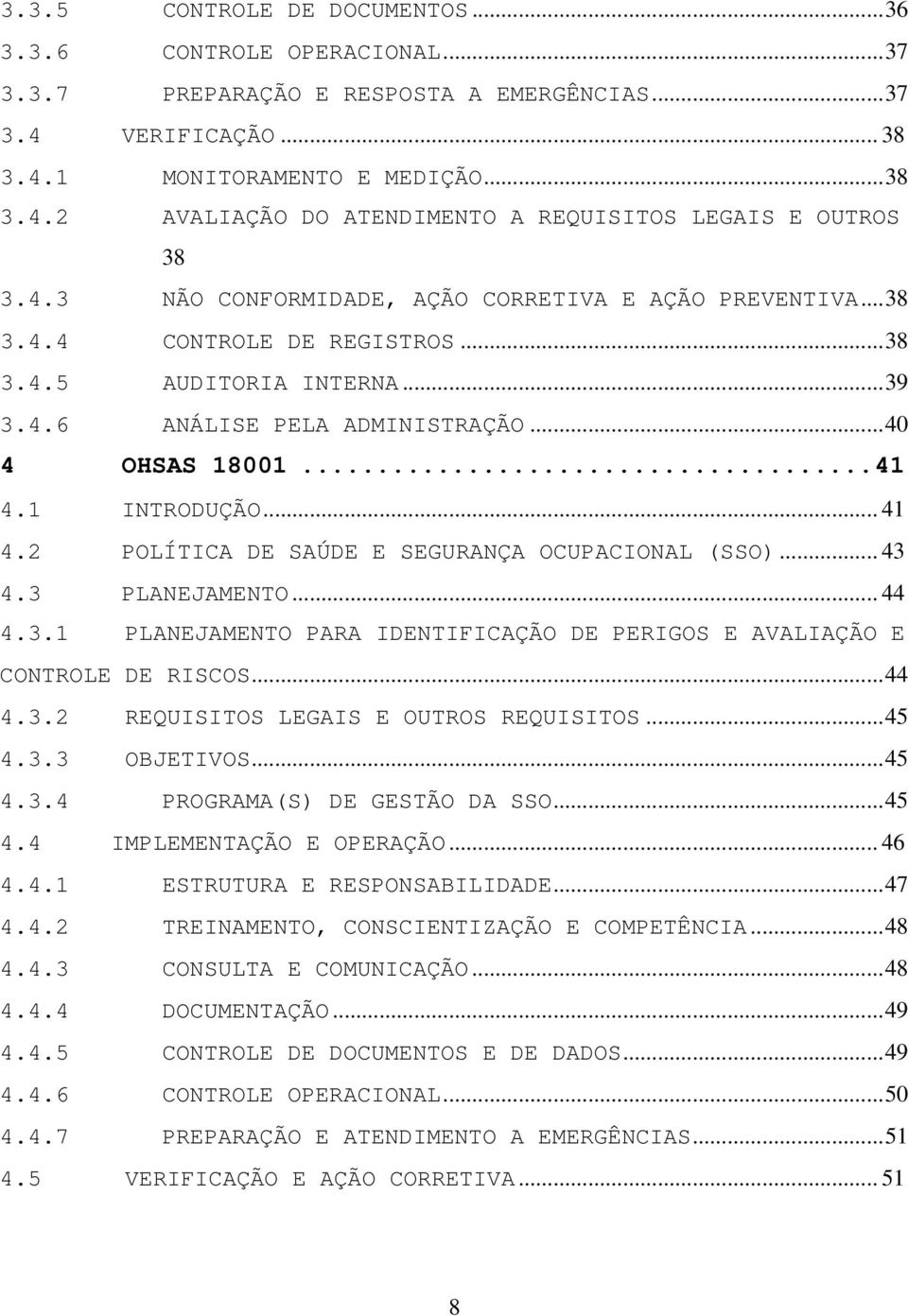 2 POLÍTICA DE SAÚDE E SEGURANÇA OCUPACIONAL (SSO)... 43 4.3 PLANEJAMENTO... 44 4.3.1 PLANEJAMENTO PARA IDENTIFICAÇÃO DE PERIGOS E AVALIAÇÃO E CONTROLE DE RISCOS...44 4.3.2 REQUISITOS LEGAIS E OUTROS REQUISITOS.