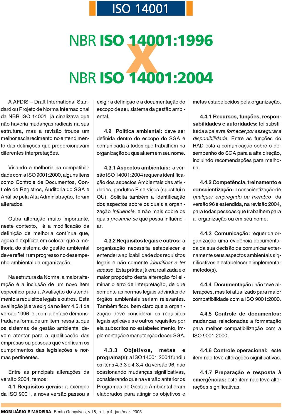 Visando a melhoria na compatibilidade com a ISO 9001:2000, alguns itens como Controle de Documentos, Controle de Registros, Auditoria do SGA e Análise pela Alta Administração, foram alterados.