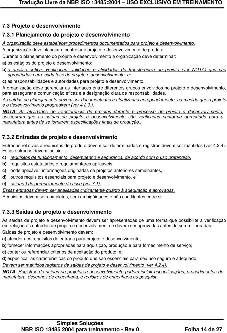 Durante o planejamento do projeto e desenvolvimento a organização deve determinar: a) os estágios do projeto e desenvolvimento; b) a análise crítica, verificação, validação e atividades de