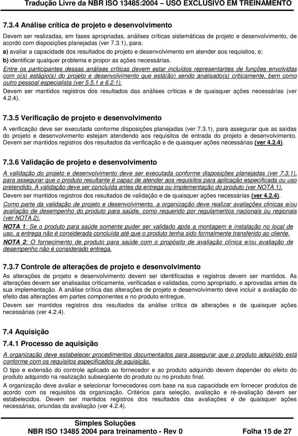 Entre os participantes dessas análises críticas devem estar incluídos representantes de funções envolvidas com o(s) estágio(s) do projeto e desenvolvimento que está(ão) sendo analisado(s)