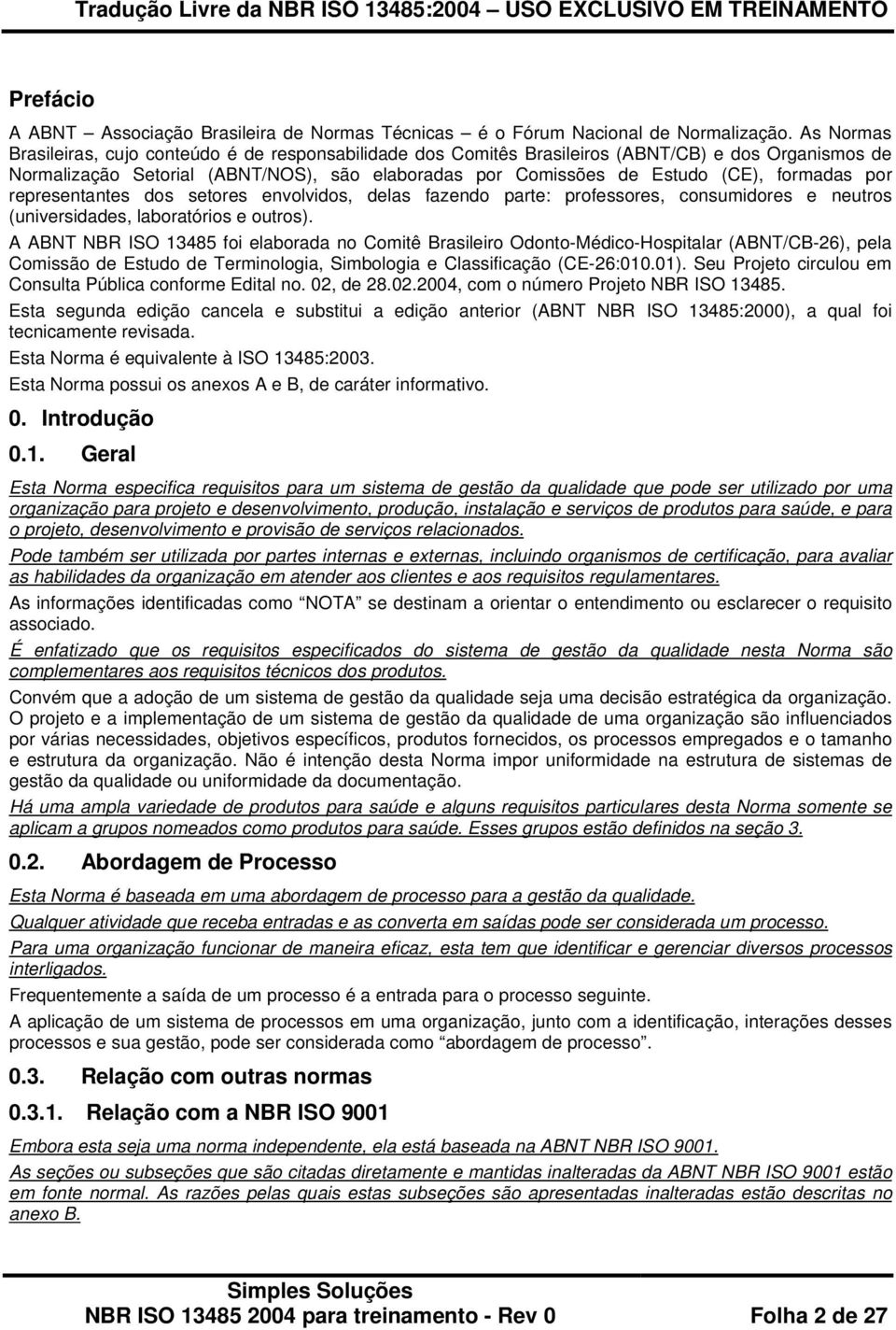 formadas por representantes dos setores envolvidos, delas fazendo parte: professores, consumidores e neutros (universidades, laboratórios e outros).