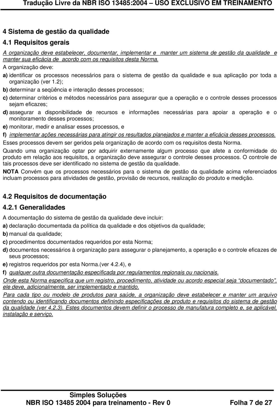 A organização deve: a) identificar os processos necessários para o sistema de gestão da qualidade e sua aplicação por toda a organização (ver 1.