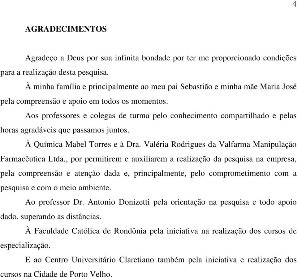 Aos professores e colegas de turma pelo conhecimento compartilhado e pelas horas agradáveis que passamos juntos. À Química Mabel Torres e à Dra.