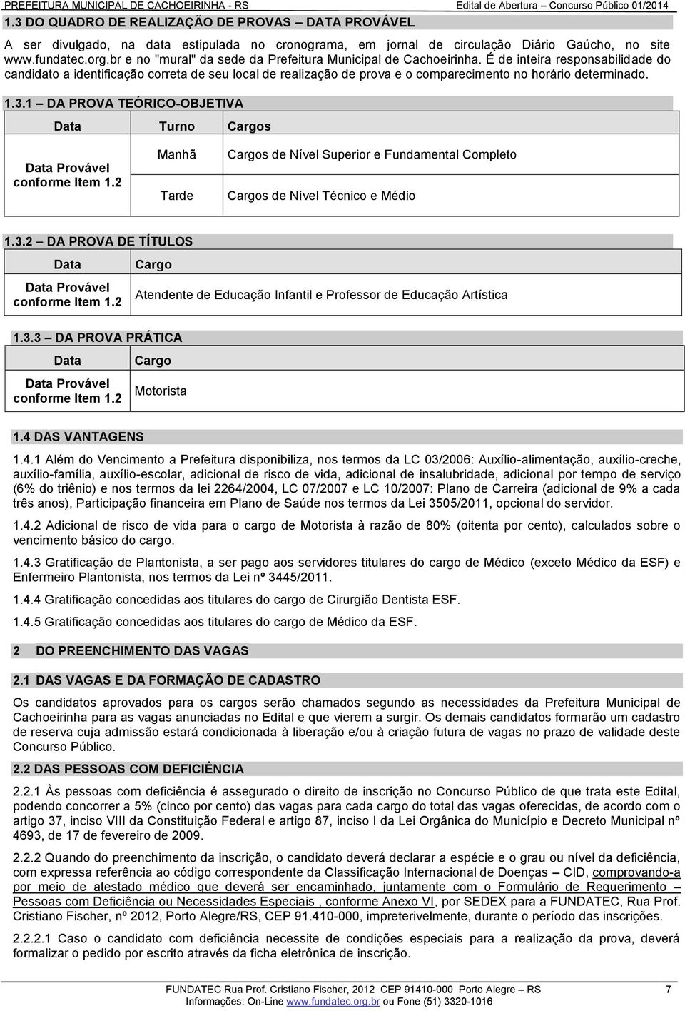 É de inteira responsabilidade do candidato a identificação correta de seu local de realização de prova e o comparecimento no horário determinado. 1.3.