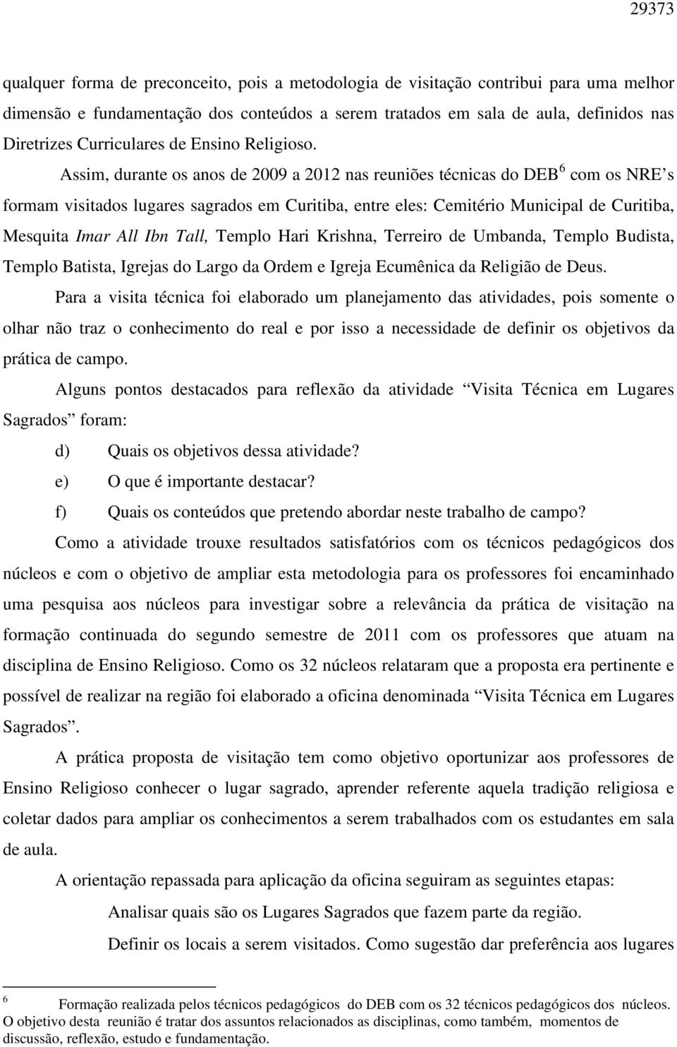 Assim, durante os anos de 2009 a 2012 nas reuniões técnicas do DEB 6 com os NRE s formam visitados lugares sagrados em Curitiba, entre eles: Cemitério Municipal de Curitiba, Mesquita Imar All Ibn