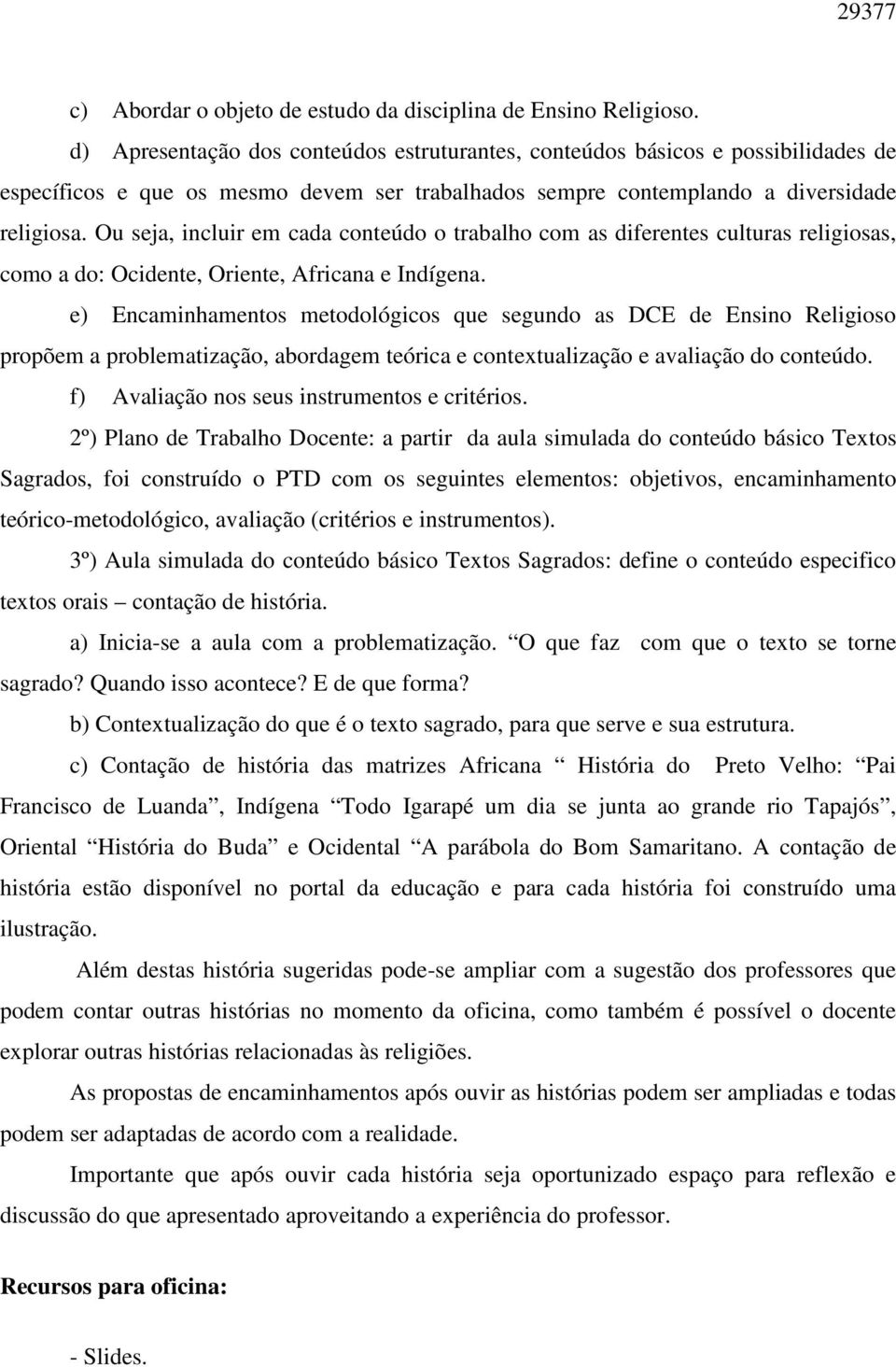 Ou seja, incluir em cada conteúdo o trabalho com as diferentes culturas religiosas, como a do: Ocidente, Oriente, Africana e Indígena.