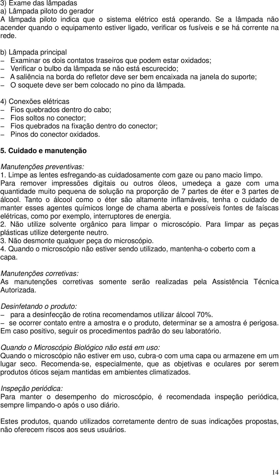 b) Lâmpada principal Examinar os dois contatos traseiros que podem estar oxidados; Verificar o bulbo da lâmpada se não está escurecido; A saliência na borda do refletor deve ser bem encaixada na