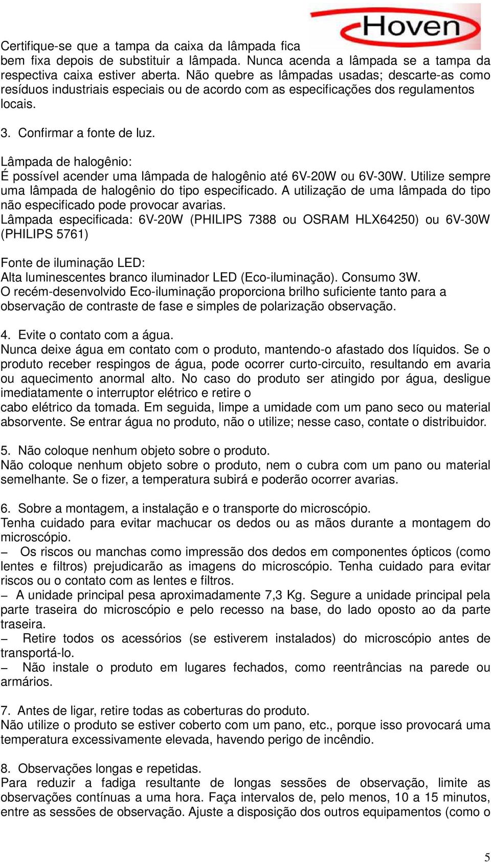 Lâmpada de halogênio: É possível acender uma lâmpada de halogênio até 6V-20W ou 6V-30W. Utilize sempre uma lâmpada de halogênio do tipo especificado.