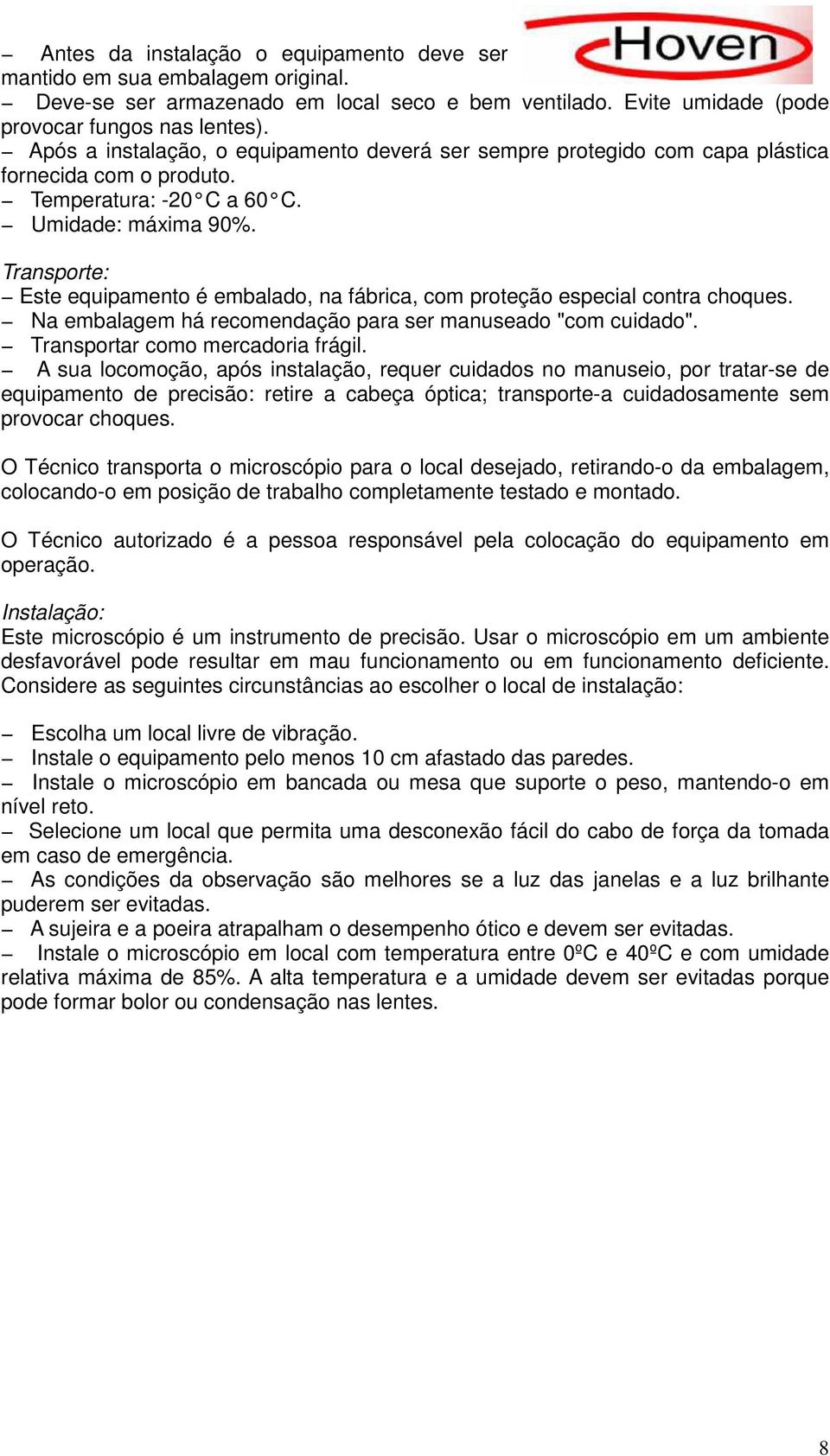 Transporte: Este equipamento é embalado, na fábrica, com proteção especial contra choques. Na embalagem há recomendação para ser manuseado "com cuidado". Transportar como mercadoria frágil.