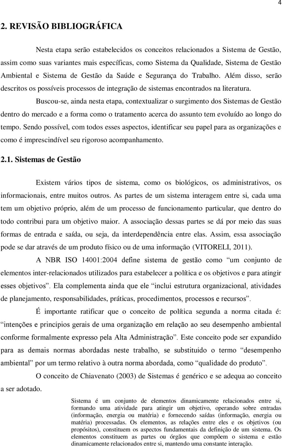 Buscou-se, ainda nesta etapa, contextualizar o surgimento dos Sistemas de Gestão dentro do mercado e a forma como o tratamento acerca do assunto tem evoluído ao longo do tempo.