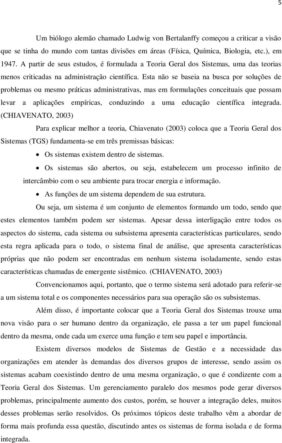 Esta não se baseia na busca por soluções de problemas ou mesmo práticas administrativas, mas em formulações conceituais que possam levar a aplicações empíricas, conduzindo a uma educação científica