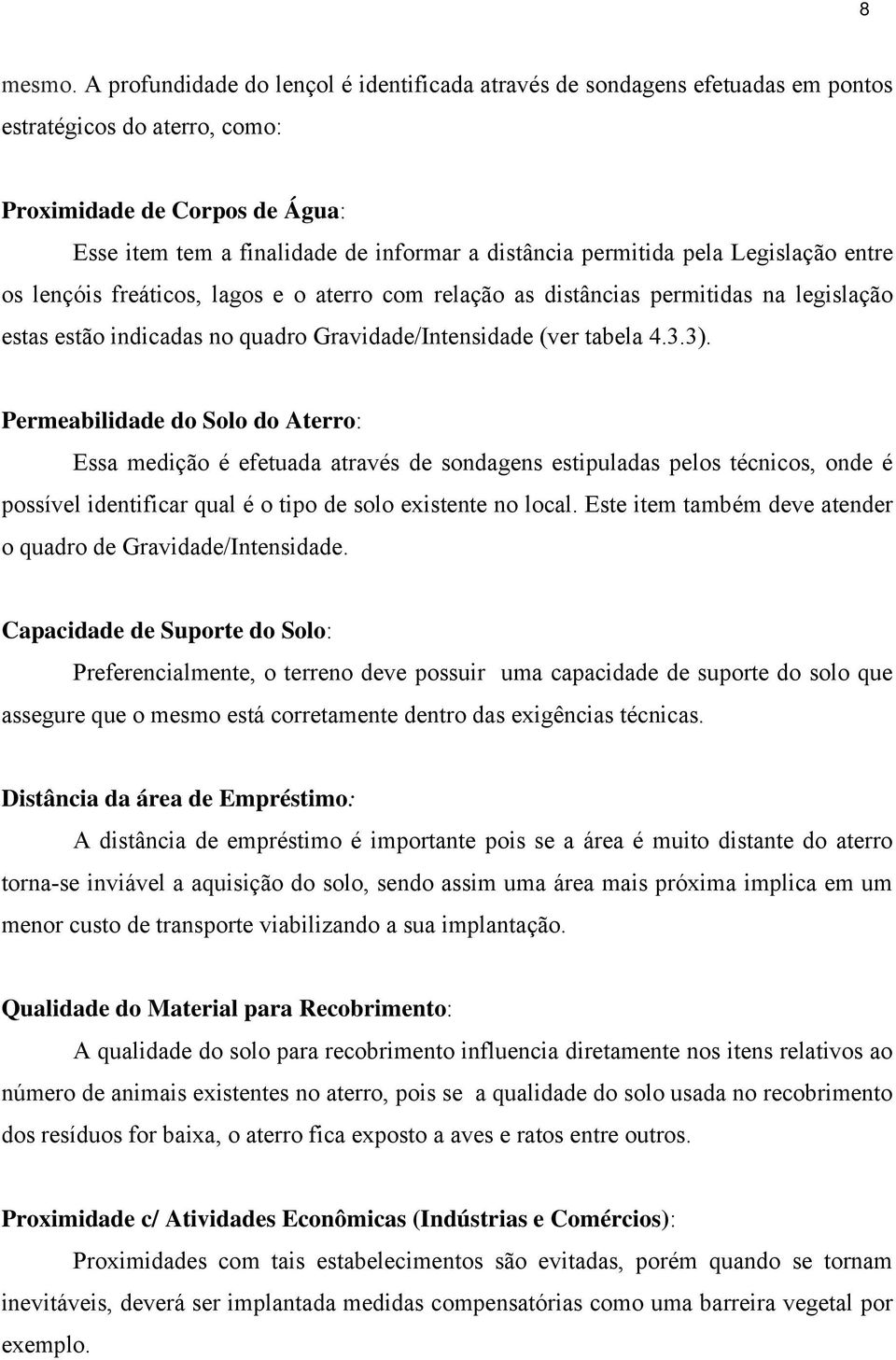 permitida pela Legislação entre os lençóis freáticos, lagos e o aterro com relação as distâncias permitidas na legislação estas estão indicadas no quadro Gravidade/Intensidade (ver tabela 4.3.3).