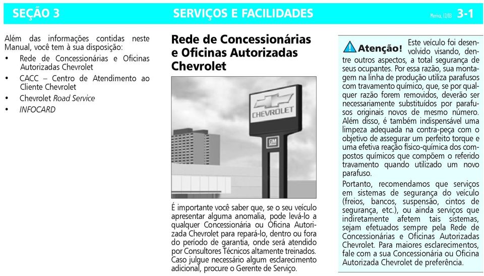 pode levá-lo a qualquer Concessionária ou Oficina Autorizada Chevrolet para repará-lo, dentro ou fora do período de garantia, onde será atendido por Consultores Técnicos altamente treinados.