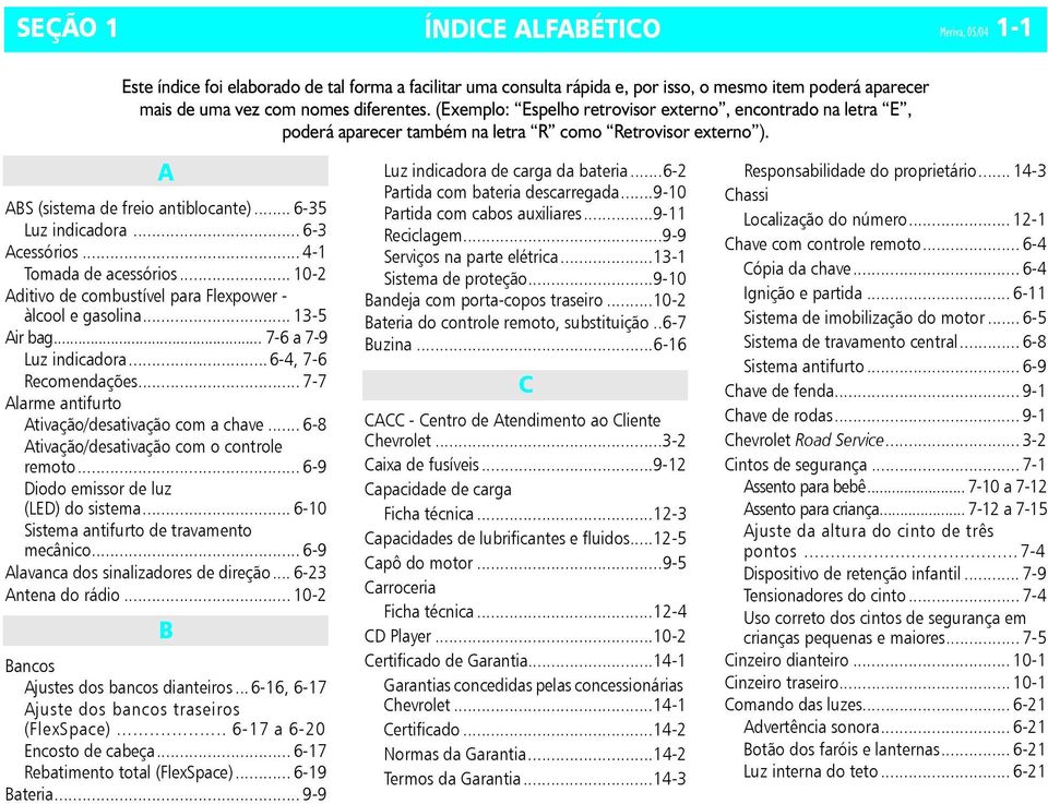 .. 4-1 Tomada de acessórios... 10-2 Aditivo de combustível para Flexpower - àlcool e gasolina... 13-5 Air bag... 7-6 a 7-9 Luz indicadora...6-4, 7-6 Recomendações.