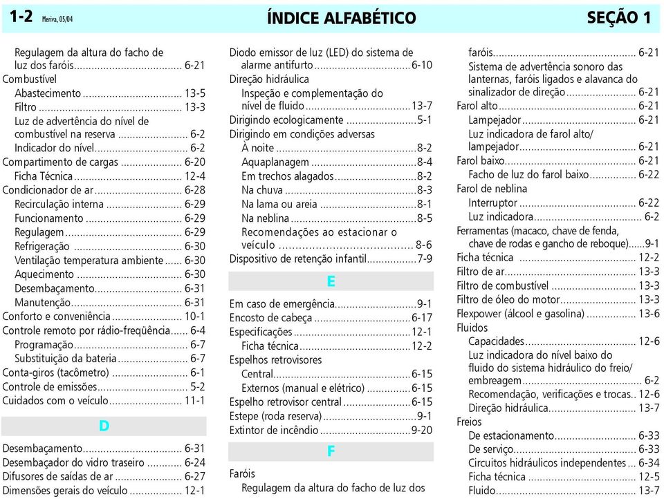 .. 6-30 Ventilação temperatura ambiente... 6-30 Aquecimento... 6-30 Desembaçamento... 6-31 Manutenção... 6-31 Conforto e conveniência... 10-1 Controle remoto por rádio-freqüência... 6-4 Programação.