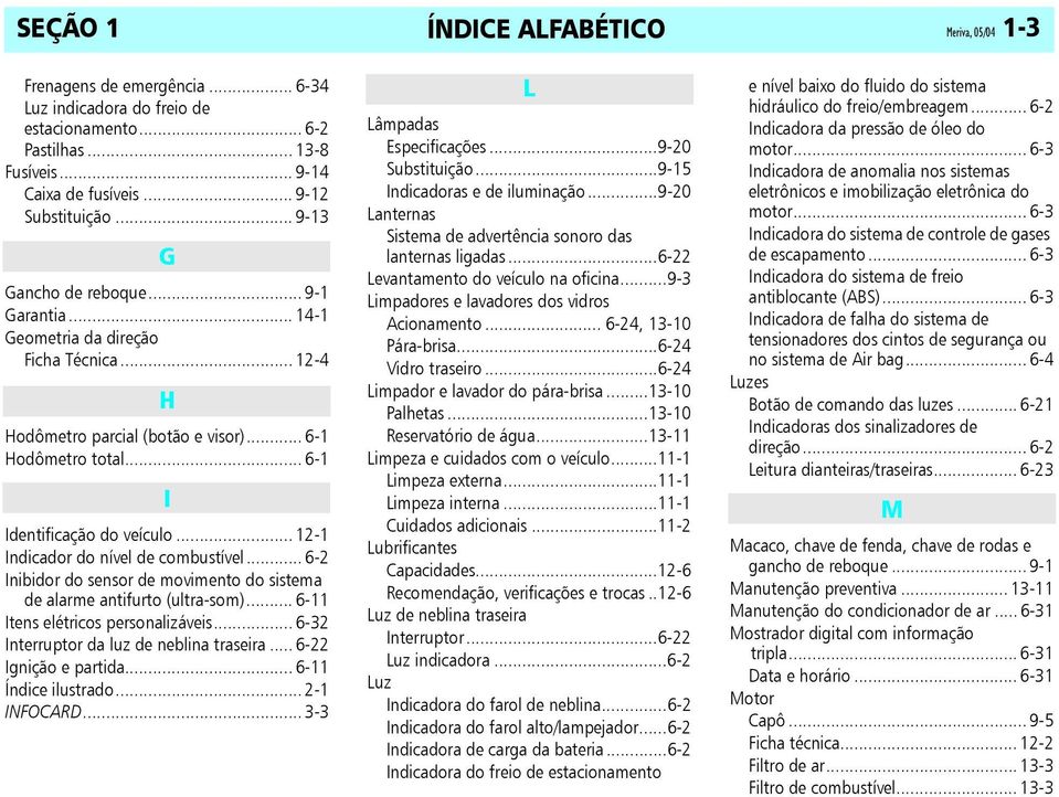 .. 12-1 Indicador do nível de combustível... 6-2 Inibidor do sensor de movimento do sistema de alarme antifurto (ultra-som)... 6-11 Itens elétricos personalizáveis.