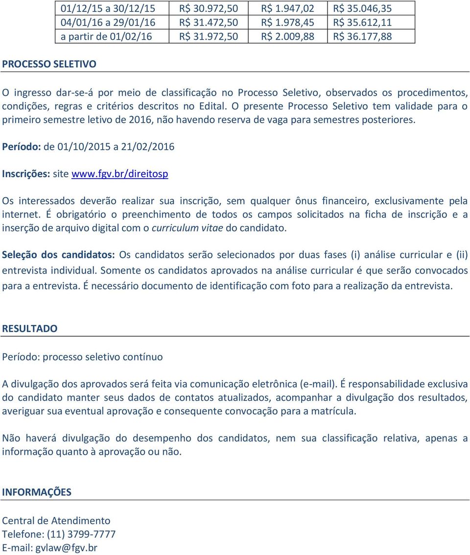 O presente Processo Seletivo tem validade para o primeiro semestre letivo de 2016, não havendo reserva de vaga para semestres posteriores. Período: de 01/10/2015 a 21/02/2016 Inscrições: site www.fgv.