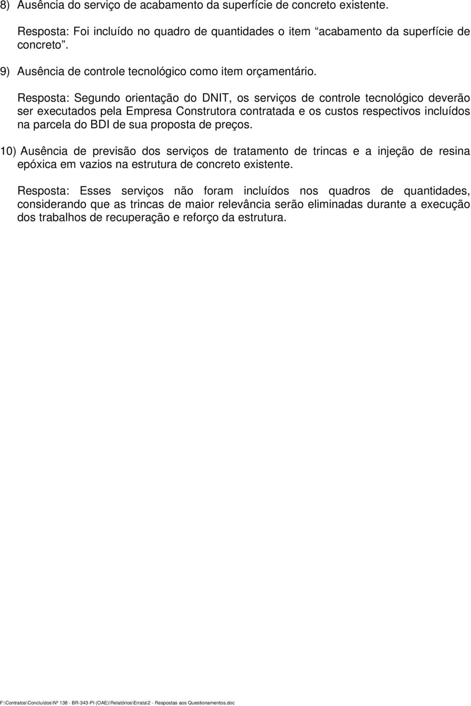 Resposta: Segundo orientação do DNIT, os serviços de controle tecnológico deverão ser executados pela Empresa Construtora contratada e os custos respectivos incluídos na parcela do BDI de sua