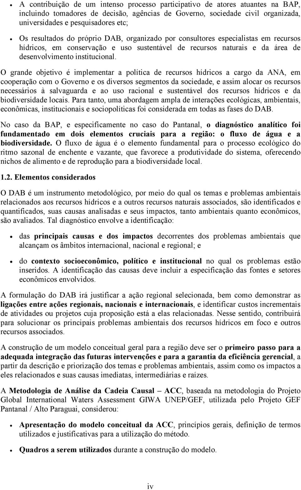 O grande objetivo é implementar a política de recursos hídricos a cargo da ANA, em cooperação com o Governo e os diversos segmentos da sociedade, e assim alocar os recursos necessários à salvaguarda