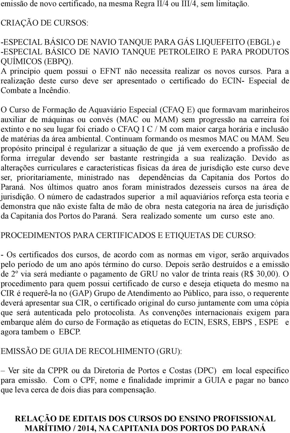 A princípio quem possui o EFNT não necessita realizar os novos cursos. Para a realização deste curso deve ser apresentado o certificado do ECIN- Especial de Combate a Incêndio.