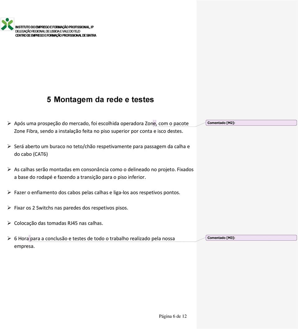 Comentado [M2]: Será aberto um buraco no teto/chão respetivamente para passagem da calha e do cabo (CAT6) As calhas serão montadas em consonância como o delineado no projeto.