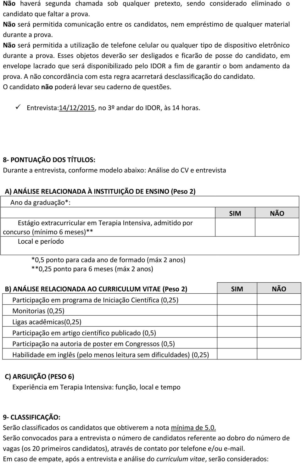 Não será permitida a utilização de telefone celular ou qualquer tipo de dispositivo eletrônico durante a prova.