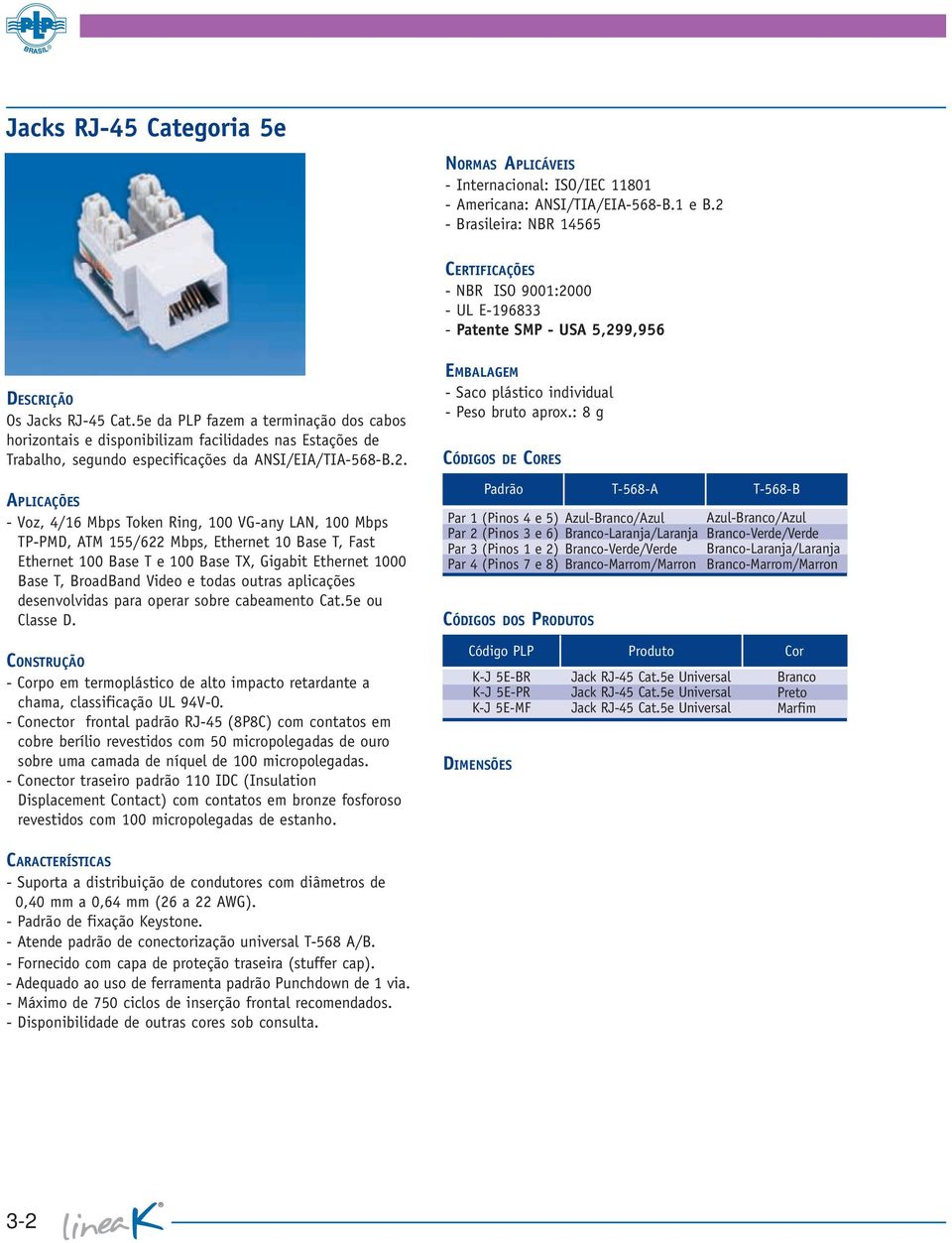 - Voz, 4/16 Mbps Token Ring, 100 VG-any LAN, 100 Mbps TP-PMD, ATM 155/622 Mbps, Ethernet 10 Base T, Fast Ethernet 100 Base T e 100 Base TX, Gigabit Ethernet 1000 Base T, BroadBand Video e todas