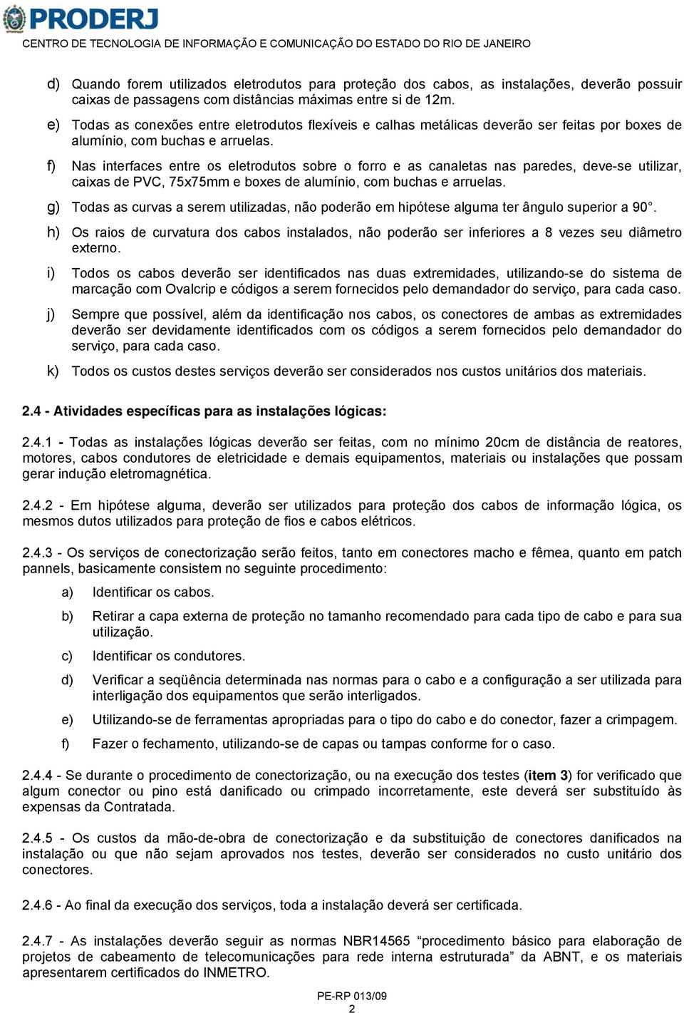 f) Nas interfaces entre os eletrodutos sobre o forro e as canaletas nas paredes, deve-se utilizar, caixas de PVC, 75x75mm e boxes de alumínio, com buchas e arruelas.