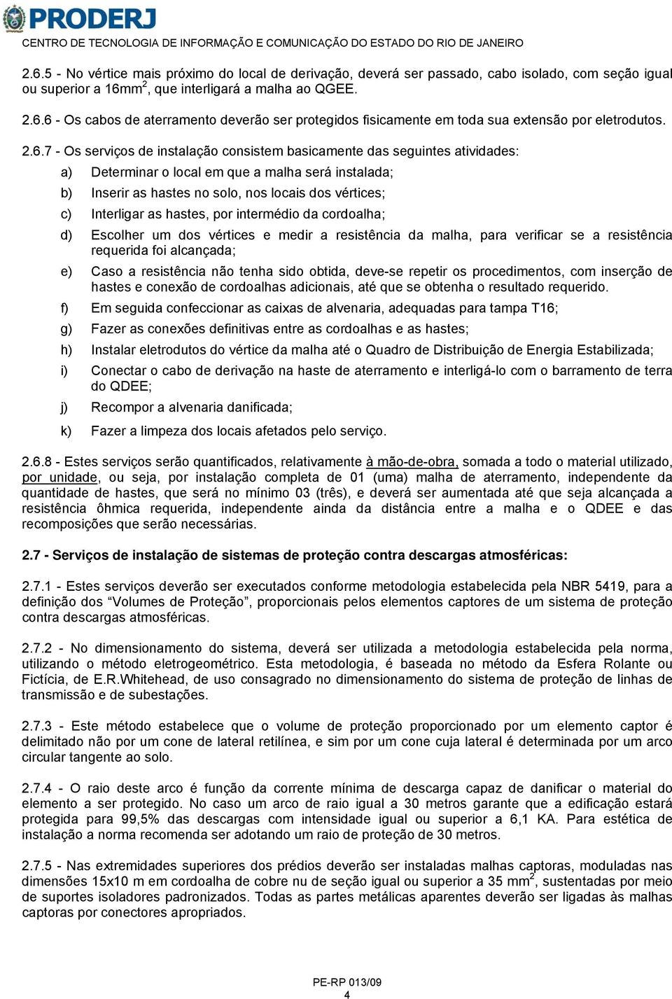 Interligar as hastes, por intermédio da cordoalha; d) Escolher um dos vértices e medir a resistência da malha, para verificar se a resistência requerida foi alcançada; e) Caso a resistência não tenha