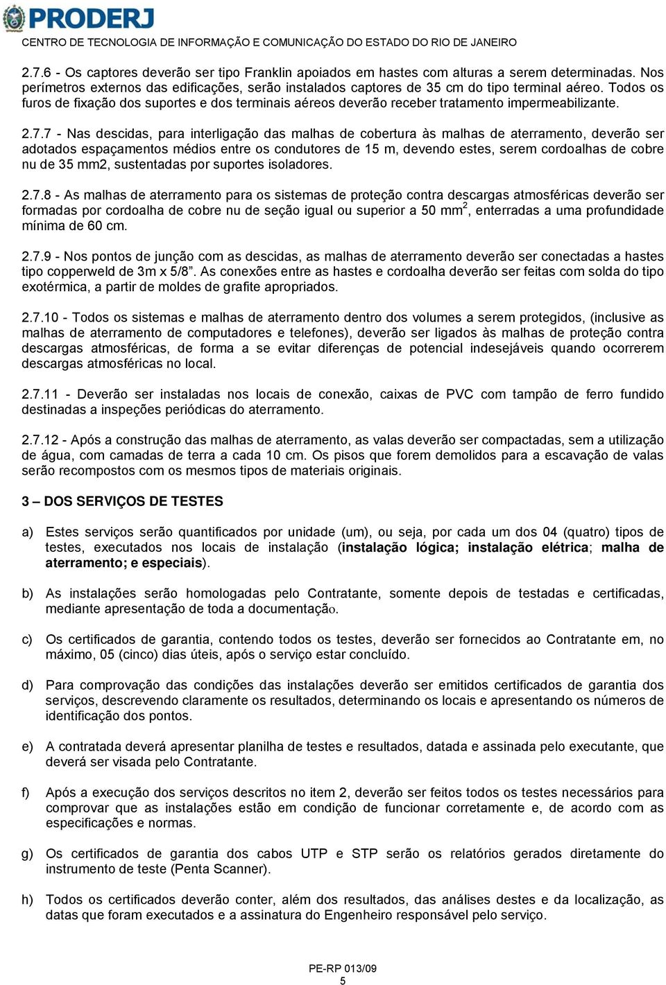 7 - Nas descidas, para interligação das malhas de cobertura às malhas de aterramento, deverão ser adotados espaçamentos médios entre os condutores de 15 m, devendo estes, serem cordoalhas de cobre nu