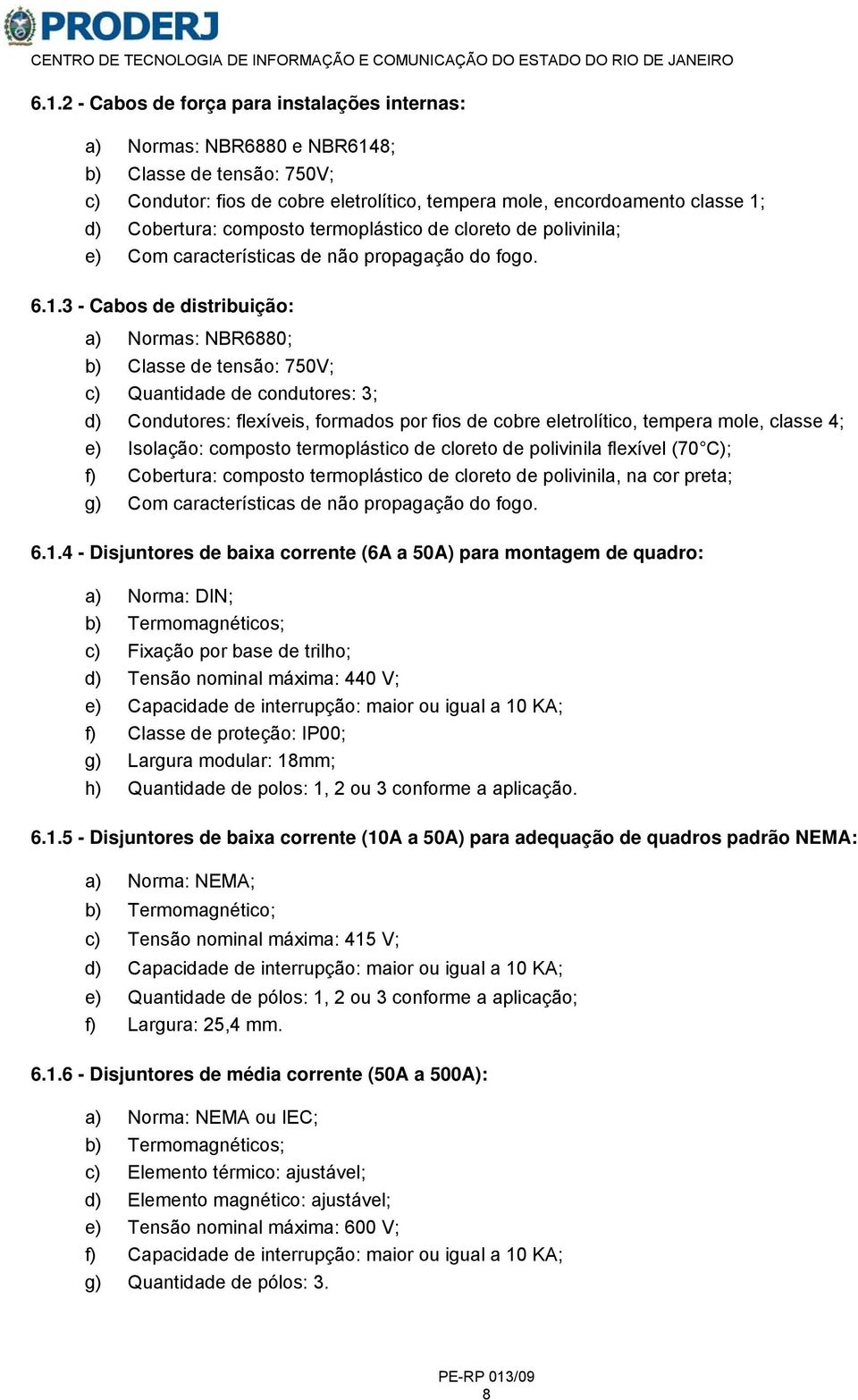 3 - Cabos de distribuição: a) Normas: NBR6880; b) Classe de tensão: 750V; c) Quantidade de condutores: 3; d) Condutores: flexíveis, formados por fios de cobre eletrolítico, tempera mole, classe 4; e)