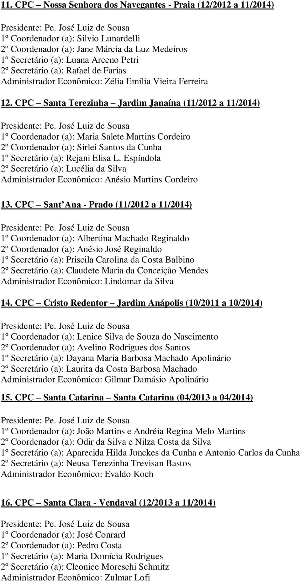 CPC Santa Terezinha Jardim Janaína (11/2012 a 11/2014) 1º Coordenador (a): Maria Salete Martins Cordeiro 2º Coordenador (a): Sirlei Santos da Cunha 1º Secretário (a): Rejani Elisa L.