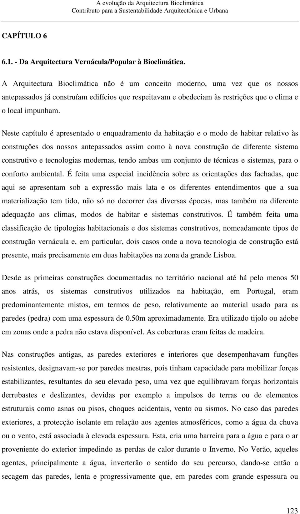 Neste capítulo é apresentado o enquadramento da habitação e o modo de habitar relativo às construções dos nossos antepassados assim como à nova construção de diferente sistema construtivo e