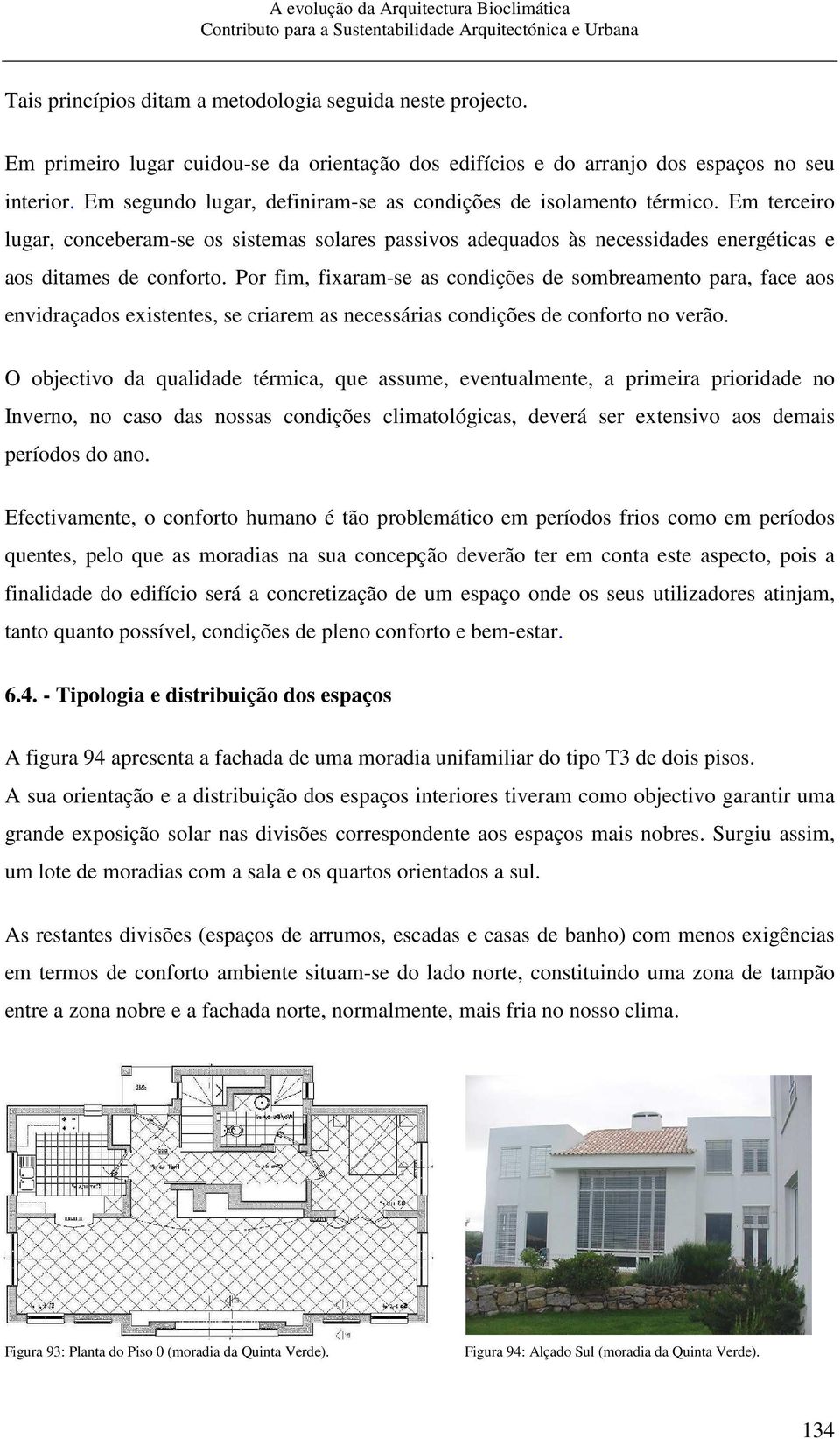 Por fim, fixaram-se as condições de sombreamento para, face aos envidraçados existentes, se criarem as necessárias condições de conforto no verão.