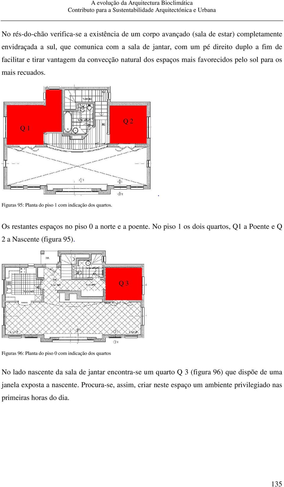 Os restantes espaços no piso 0 a norte e a poente. No piso 1 os dois quartos, Q1 a Poente e Q 2 a Nascente (figura 95).