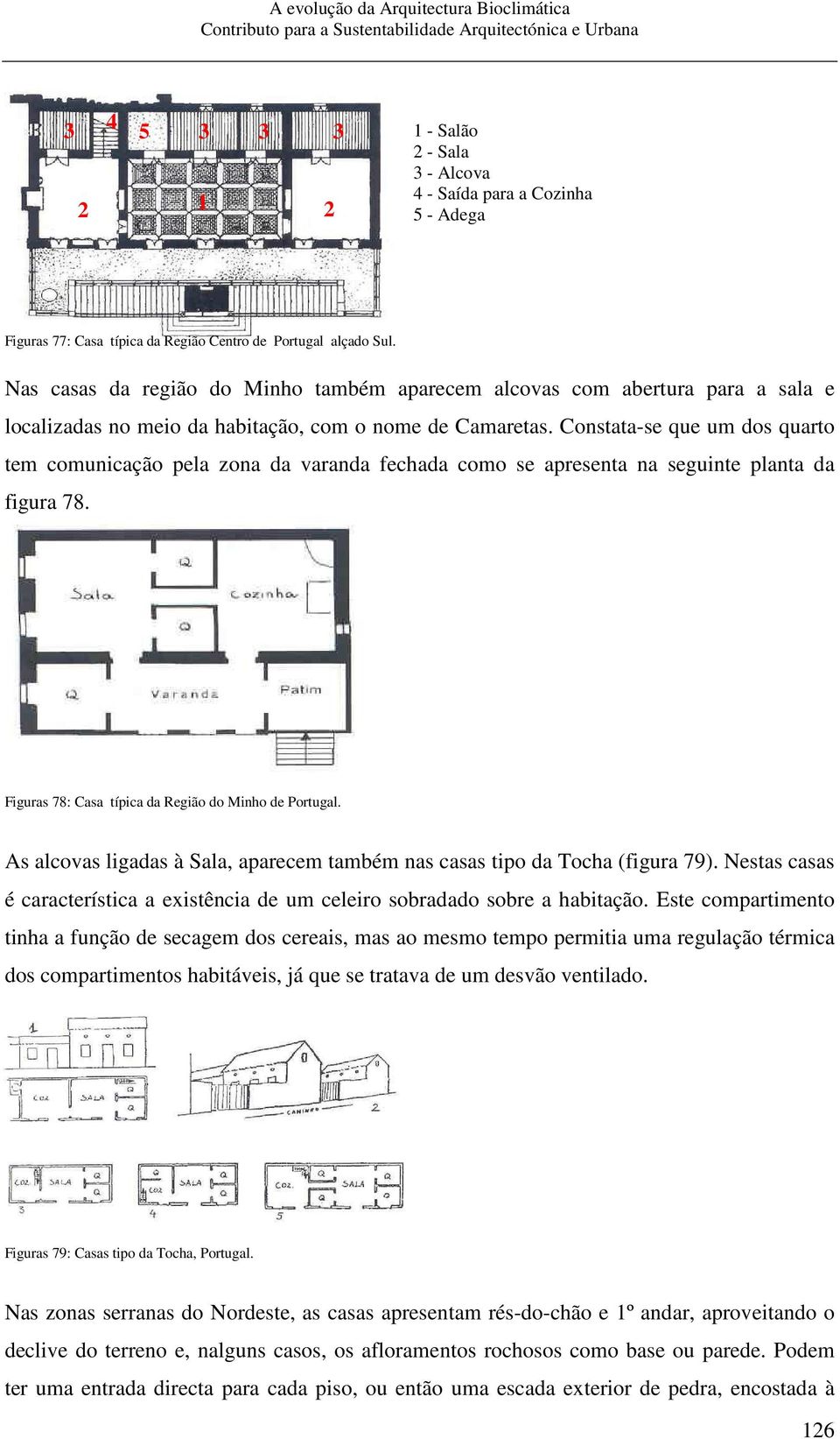 Constata-se que um dos quarto tem comunicação pela zona da varanda fechada como se apresenta na seguinte planta da figura 78. Figuras 78: Casa típica da Região do Minho de Portugal.