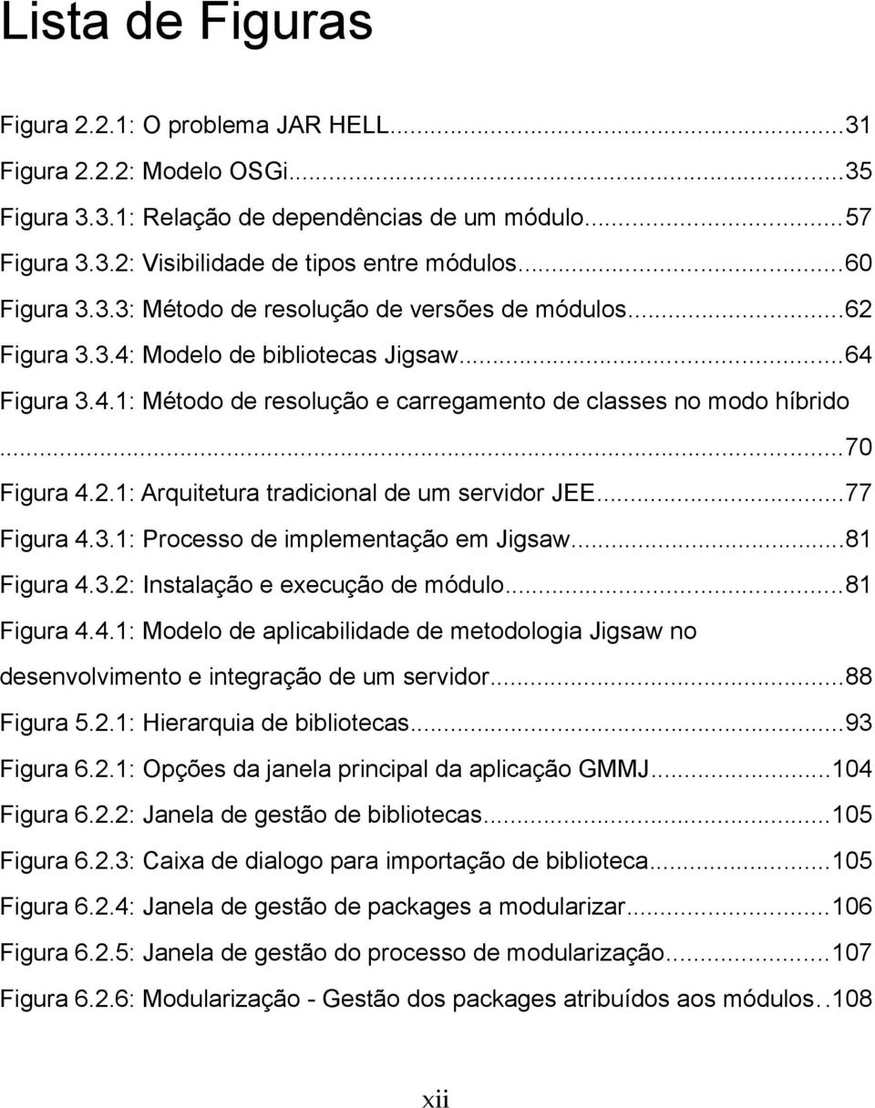 ..70 Figura 4.2.1: Arquitetura tradicional de um servidor JEE...77 Figura 4.3.1: Processo de implementação em Jigsaw...81 Figura 4.3.2: Instalação e execução de módulo...81 Figura 4.4.1: Modelo de aplicabilidade de metodologia Jigsaw no desenvolvimento e integração de um servidor.