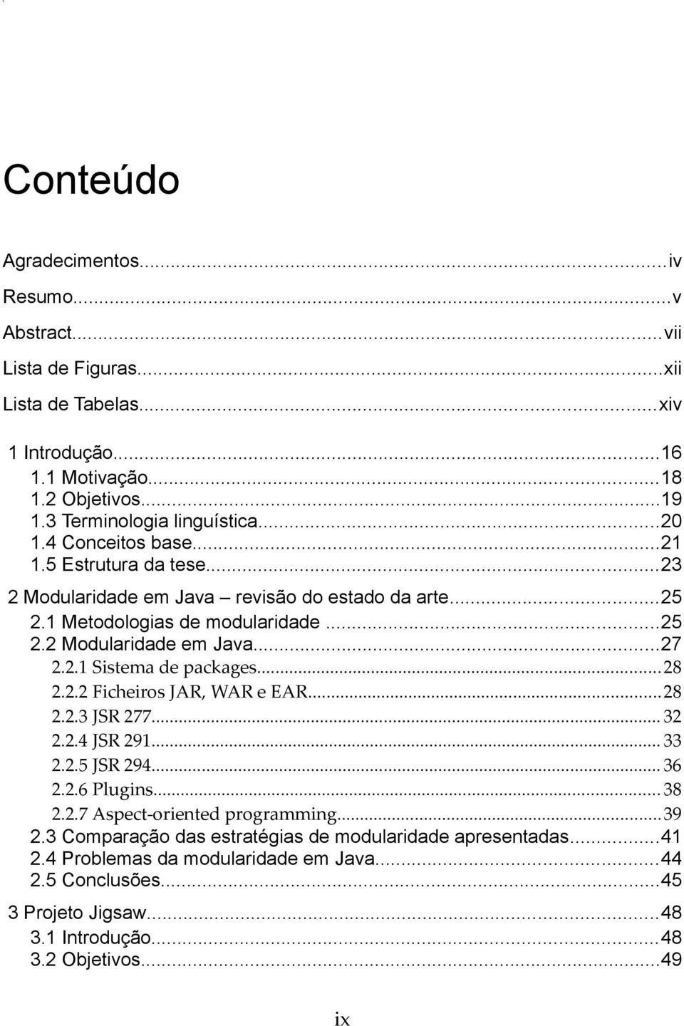 2.1 Sistema de packages...28 2.2.2 Ficheiros JAR, WAR e EAR...28 2.2.3 JSR 277... 32 2.2.4 JSR 291... 33 2.2.5 JSR 294... 36 2.2.6 Plugins... 38 2.2.7 Aspect-oriented programming...39 2.