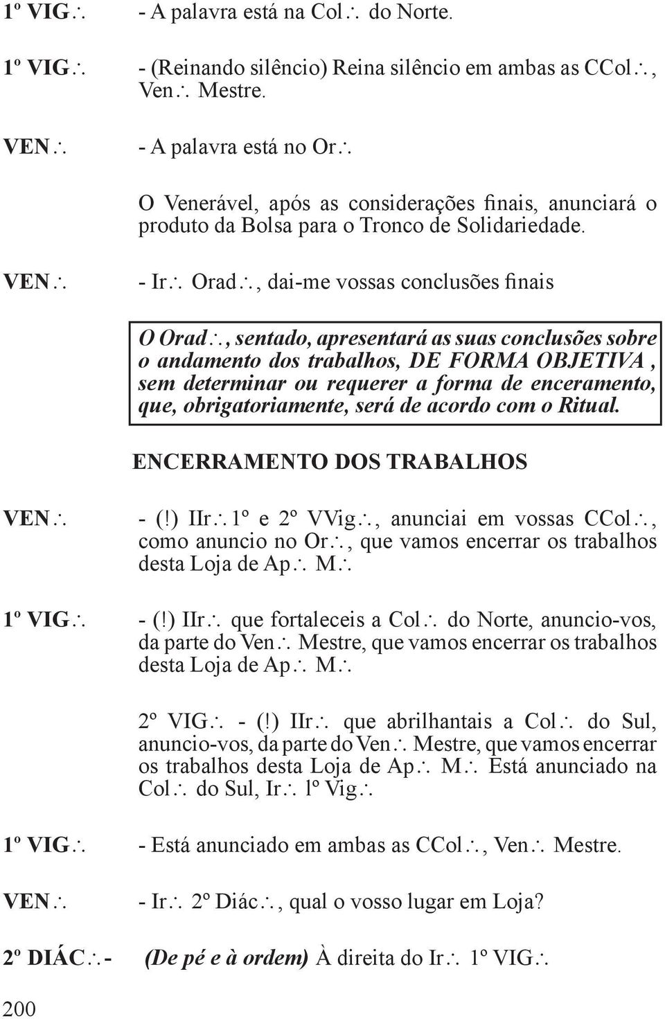 - Ir Orad, dai-me vossas conclusões finais O Orad, sentado, apresentará as suas conclusões sobre o andamento dos trabalhos, DE FORMA OBJETIVA, sem determinar ou requerer a forma de enceramento, que,