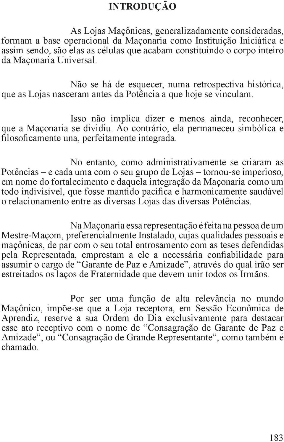 Isso não implica dizer e menos ainda, reconhecer, que a Maçonaria se dividiu. Ao contrário, ela permaneceu simbólica e filosoficamente una, perfeitamente integrada.