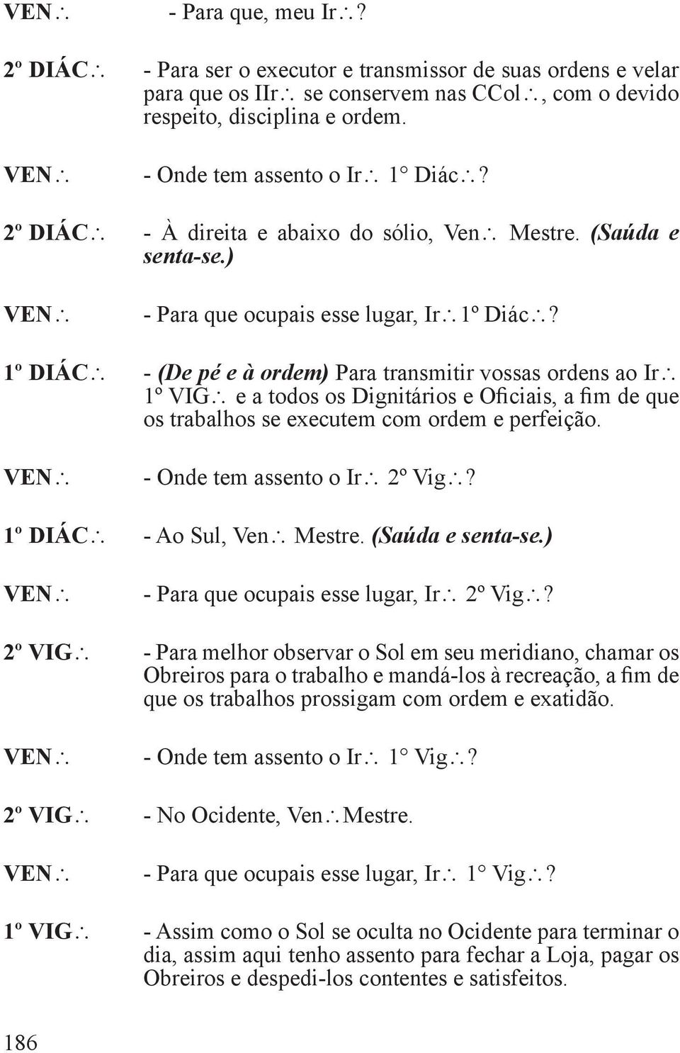 1º DIÁC - (De pé e à ordem) Para transmitir vossas ordens ao Ir 1º VIG e a todos os Dignitários e Oficiais, a fim de que os trabalhos se executem com ordem e perfeição. - Onde tem assento o Ir 2º Vig?