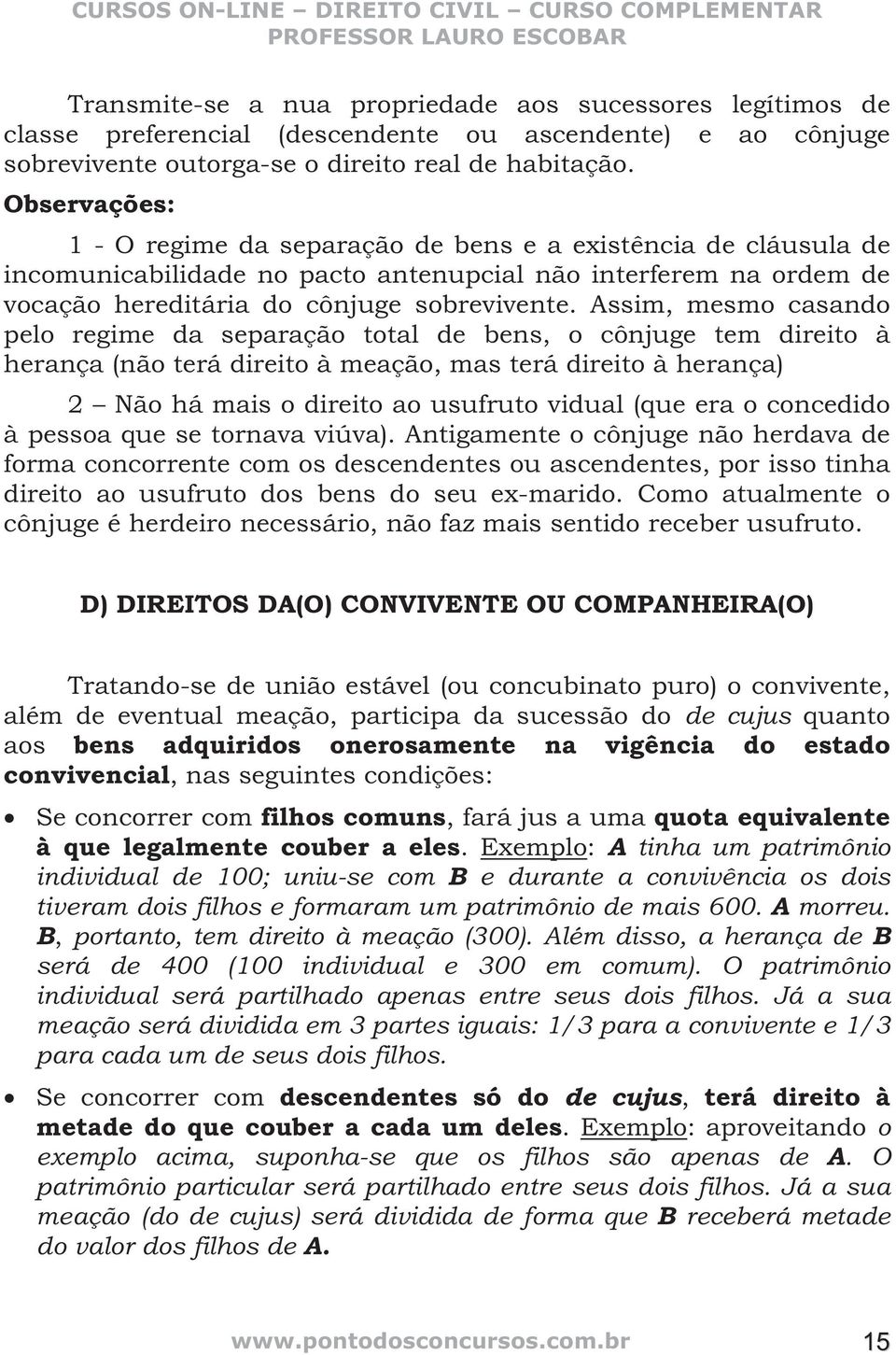 Assim, mesmo casando pelo regime da separação total de bens, o cônjuge tem direito à herança (não terá direito à meação, mas terá direito à herança) 2 Não há mais o direito ao usufruto vidual (que