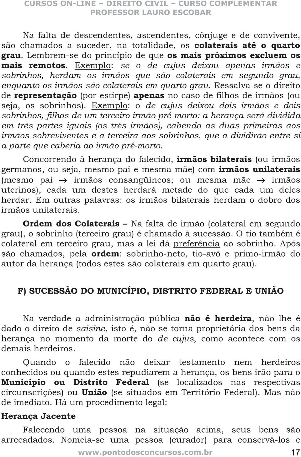 Exemplo: se o de cujus deixou apenas irmãos e sobrinhos, herdam os irmãos que são colaterais em segundo grau, enquanto os irmãos são colaterais em quarto grau.