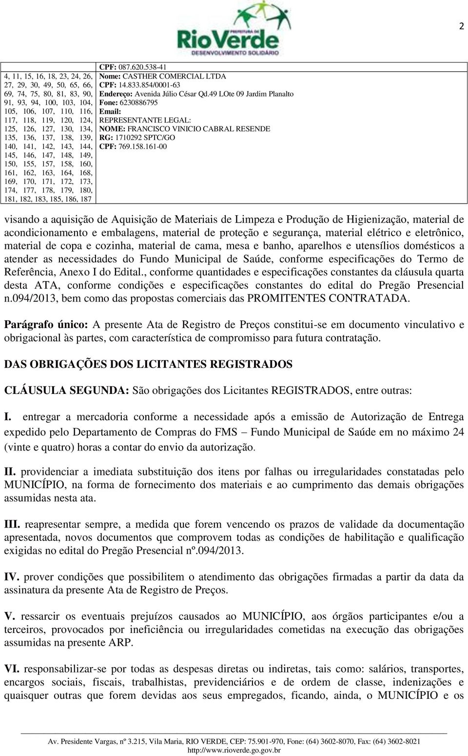 CPF: 087.620.538-41 Nome: CASTHER COMERCIAL LTDA CPF: 14.833.854/0001-63 Endereço: Avenida Júlio César Qd.