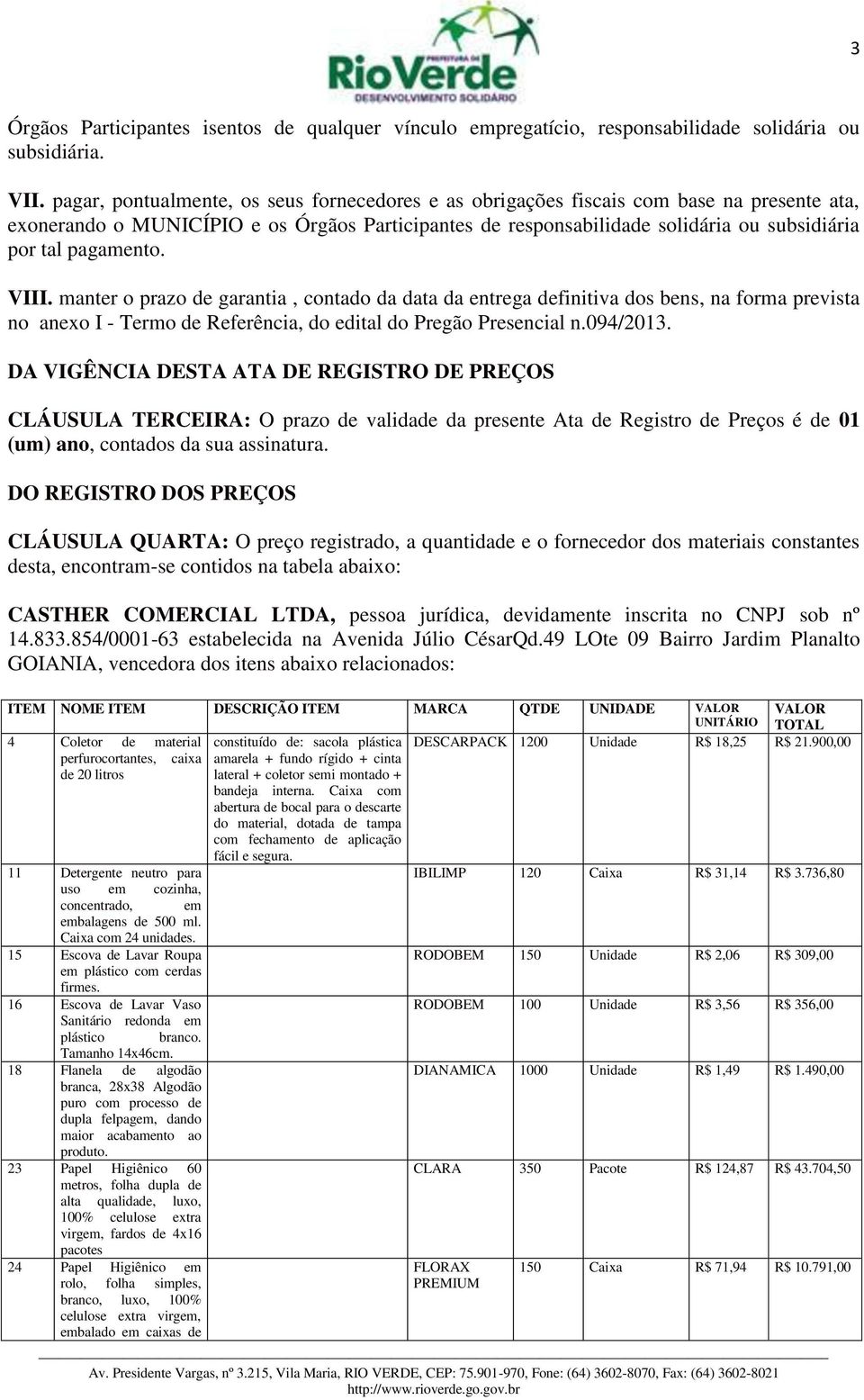 pagamento. VIII. manter o prazo de garantia, contado da data da entrega definitiva dos bens, na forma prevista no anexo I - Termo de Referência, do edital do Pregão Presencial n.094/2013.